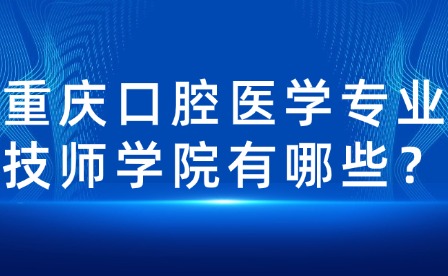 重慶口腔醫(yī)學(xué)專(zhuān)業(yè)技師學(xué)院有哪些？