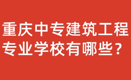 重慶中專建筑工程專業學校有哪些？