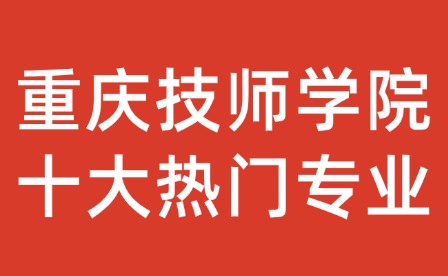 重慶技師學(xué)院十大熱門(mén)專(zhuān)業(yè)