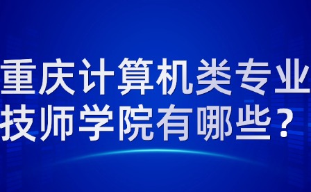 重慶計(jì)算機(jī)類(lèi)專(zhuān)業(yè)技師學(xué)院有哪些？