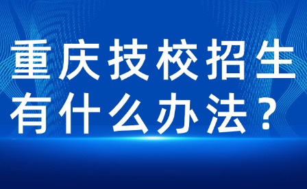 重慶技校招生有什么辦法？