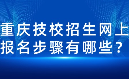 重慶技校招生網上報名步驟有哪些？