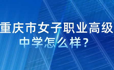 重慶市女子職業(yè)高級(jí)中學(xué)怎么樣？