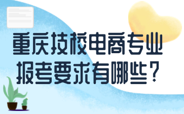 重慶技校電商專(zhuān)業(yè)報(bào)考要求有哪些?