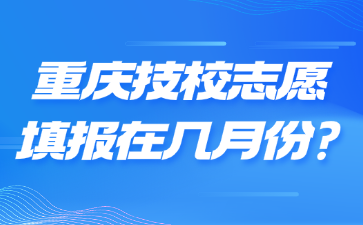 重慶技校志愿填報(bào)在幾月份?