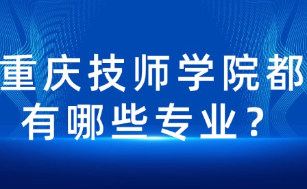 重慶技師學(xué)院都有哪些專(zhuān)業(yè)？