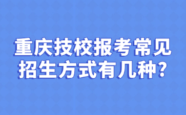 重慶技校報(bào)考常見(jiàn)招生方式有幾種?