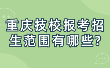重慶技校報(bào)考招生范圍有哪些?