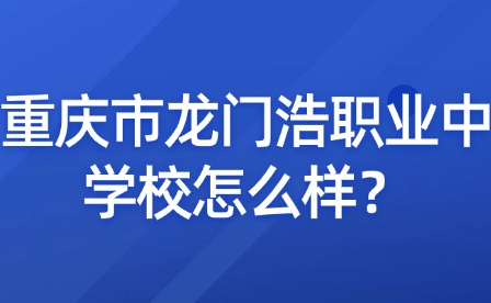 重慶市龍門(mén)浩職業(yè)中學(xué)校怎么樣？