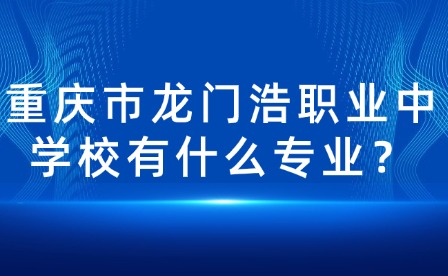 重慶市龍門(mén)浩職業(yè)中學(xué)校有什么專業(yè)？