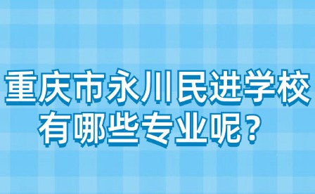 重慶市永川民進學(xué)校有哪些專業(yè)呢？