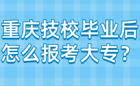 重慶技校畢業(yè)后怎么報(bào)考大專(zhuān)？