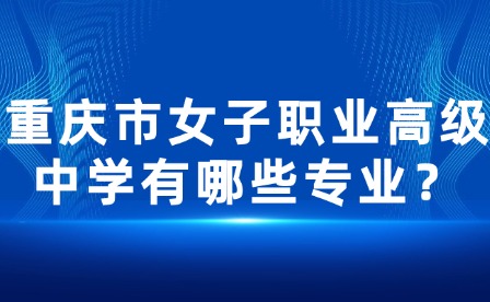 重慶市女子職業(yè)高級中學有哪些專業(yè)？