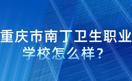 重慶市南丁衛(wèi)生職業(yè)學校怎么樣？