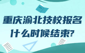 重慶渝北技校報(bào)名什么時(shí)候結(jié)束?