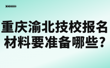重慶渝北技校報(bào)名材料要準(zhǔn)備哪些?
