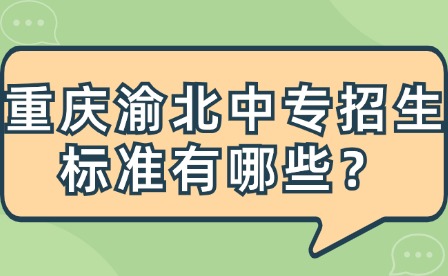 重慶渝北中專招生標(biāo)準(zhǔn)有哪些？
