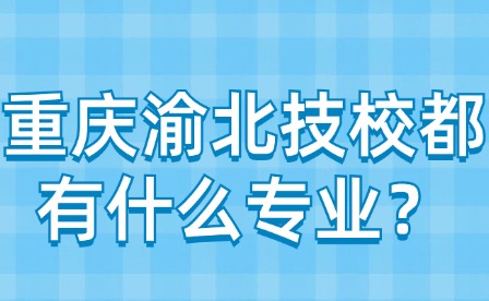 重慶渝北技校都有什么專業(yè)？