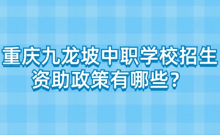 重慶九龍坡中職學(xué)校招生資助政策有哪些？