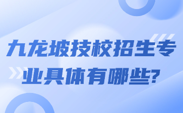 九龍坡技校招生專業(yè)具體有哪些?