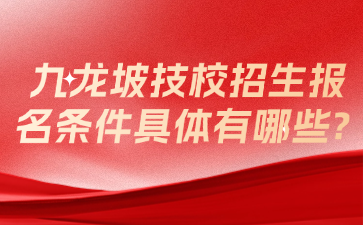 九龍坡技校招生報(bào)名條件具體有哪些?