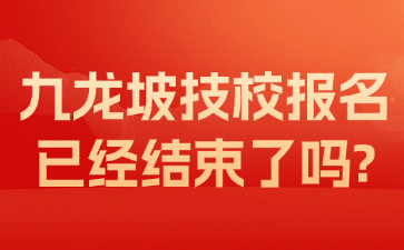 九龍坡技校報(bào)名已經(jīng)結(jié)束了嗎?
