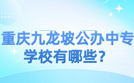 重慶九龍坡公辦中專學(xué)校有哪些？