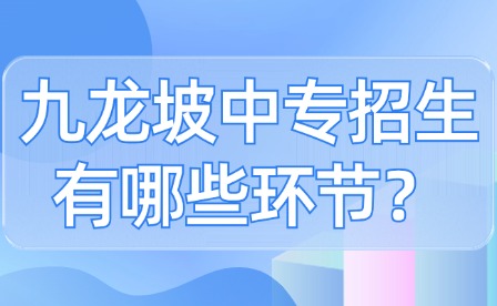 九龍坡中專招生有哪些環(huán)節(jié)？