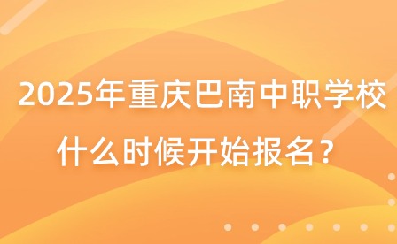 2025年重慶巴南中職學(xué)校什么時候開始報名？