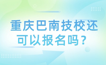 重慶巴南技校還可以報(bào)名嗎？