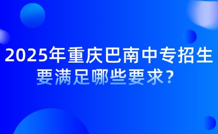 2025年重慶巴南中專招生要滿足哪些要求？