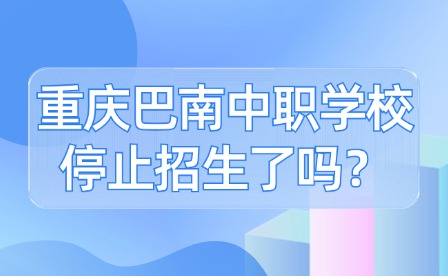 重慶巴南中職學(xué)校停止招生了嗎？