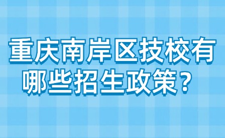 重慶南岸區(qū)技校有哪些招生政策？
