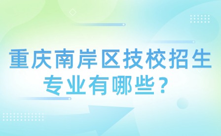 重慶南岸區(qū)技校招生專業(yè)有哪些？