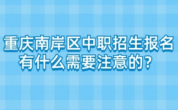 重慶南岸區(qū)中職招生報(bào)名有什么需要注意的？