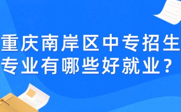 重慶南岸區(qū)中專招生專業(yè)有哪些好就業(yè)？