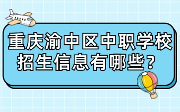 重慶渝中區(qū)中職學(xué)校招生信息有哪些？