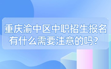 重慶渝中區(qū)中職招生報(bào)名有什么需要注意的嗎？