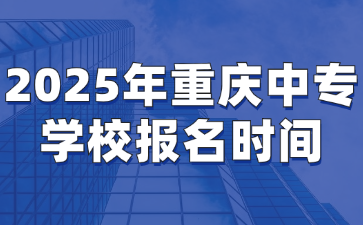 2025年重慶中專學(xué)校報(bào)名時(shí)間