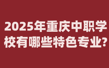 2025年重慶中職學(xué)校有哪些特色專業(yè)?