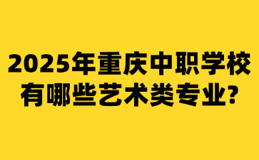2025年重慶中職學(xué)校有哪些藝術(shù)類專業(yè)?