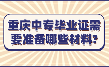 重慶中專畢業(yè)證需要準(zhǔn)備哪些材料?