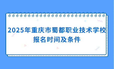 2025年重慶市蜀都職業技術學校報名時間及條件