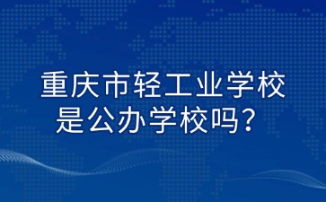重慶市輕工業學校是公辦學校嗎？