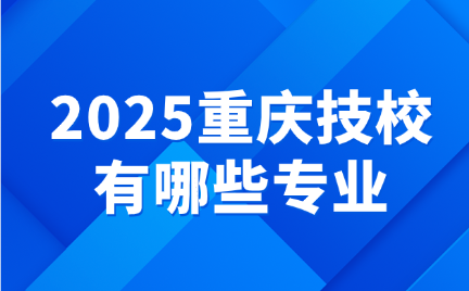 2025重慶技校有哪些專(zhuān)業(yè)