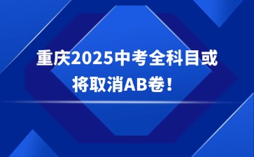 重磅消息！重慶2025中考全科目或?qū)⑷∠鸄B卷！