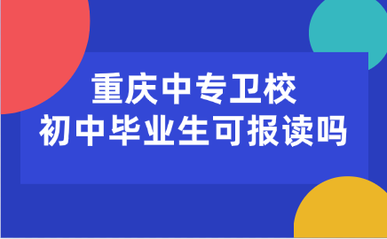 重慶中專衛(wèi)校初中畢業(yè)生可報(bào)讀嗎