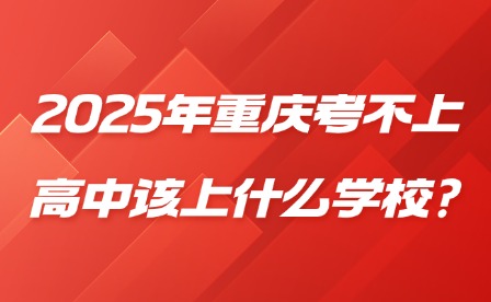 2025年重慶考不上高中該上什么學(xué)校?