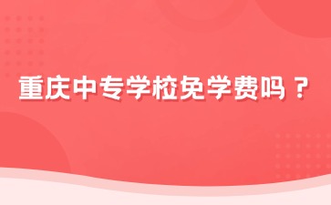 重慶中專學校免學費嗎？