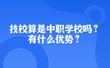 技校算是中職學(xué)校嗎？有什么優(yōu)勢(shì)？